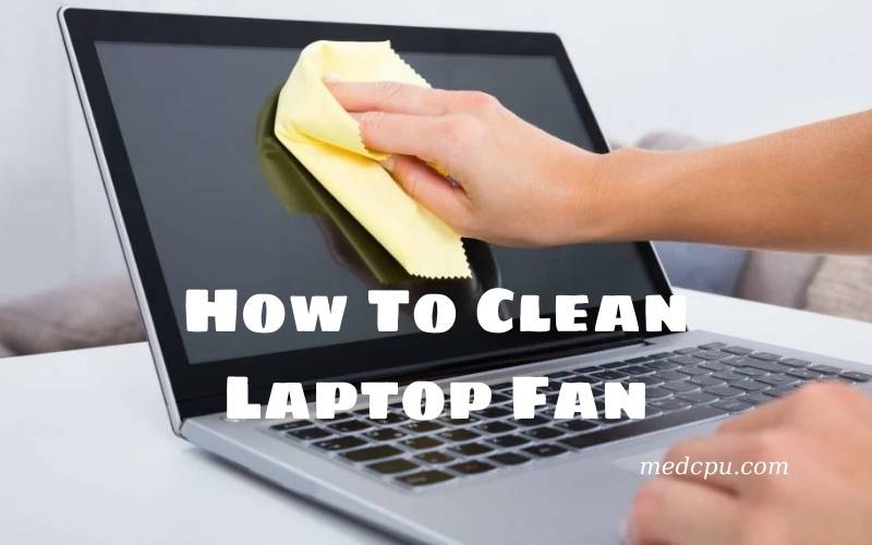 How To Clean Laptop Fan A Complete Guide 2021